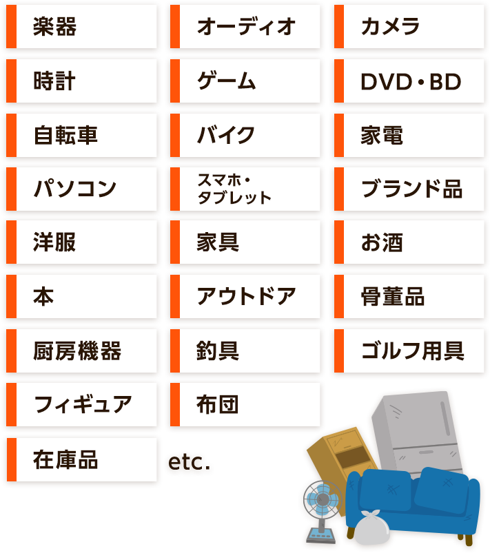楽器、オーディオ、カメラ、家電、パソコン、スマホ、タブレット、ゴルフ用品、釣具、お酒、自転車、バイク、工具、時計、ゲーム、DVD、BD、フィギュア、ブランド品、洋服、本、万年筆、ベビー用品、アウトドア、骨董品、オフィス用品、暖房機器、家具、車、在庫品、etc.